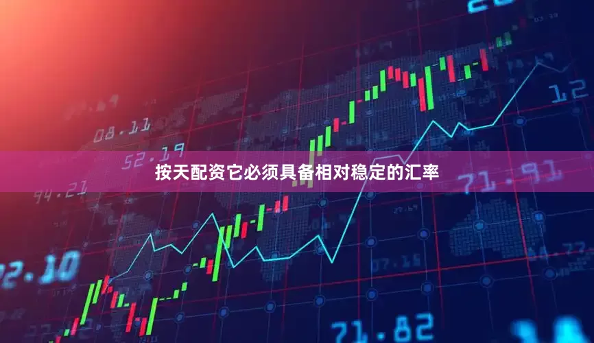 按天配资它必须具备相对稳定的汇率