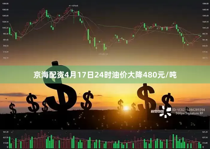 京海配资4月17日24时油价大降480元/吨