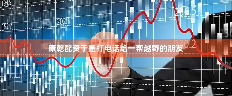 康乾配资于是打电话给一帮越野的朋友