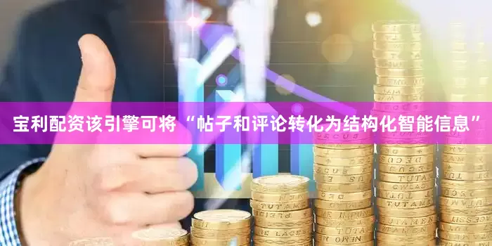 宝利配资该引擎可将 “帖子和评论转化为结构化智能信息”