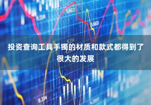 投资查询工具手镯的材质和款式都得到了很大的发展