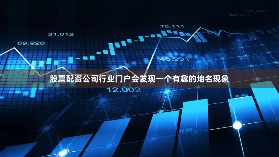 股票配资公司行业门户会发现一个有趣的地名现象