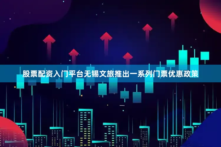 股票配资入门平台无锡文旅推出一系列门票优惠政策