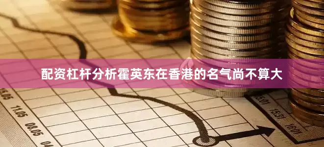 配资杠杆分析霍英东在香港的名气尚不算大