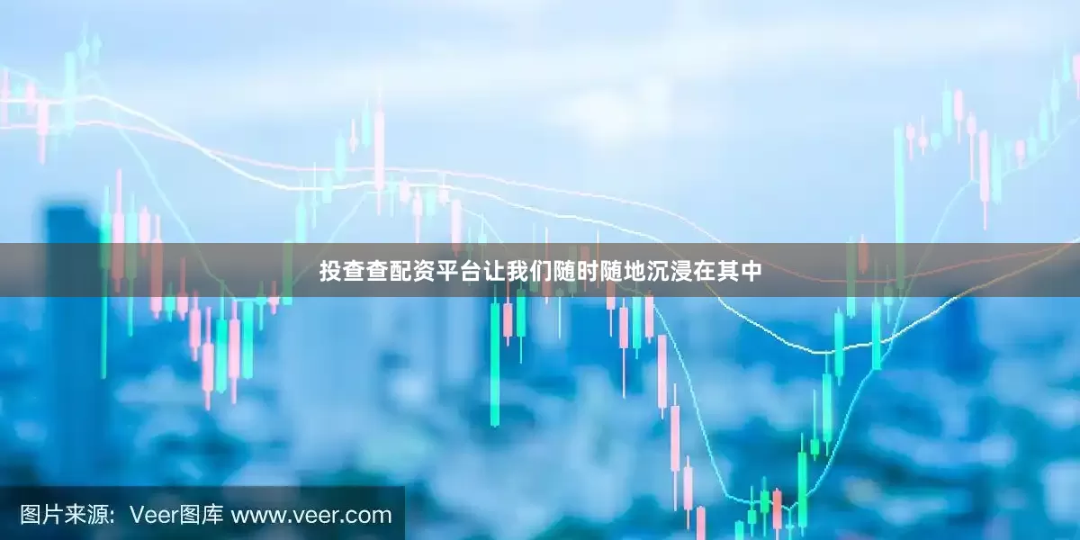 投查查配资平台让我们随时随地沉浸在其中