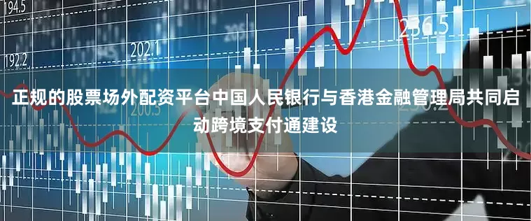 正规的股票场外配资平台中国人民银行与香港金融管理局共同启动跨境支付通建设