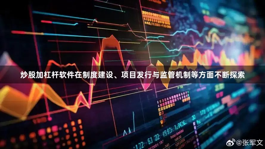 炒股加杠杆软件在制度建设、项目发行与监管机制等方面不断探索