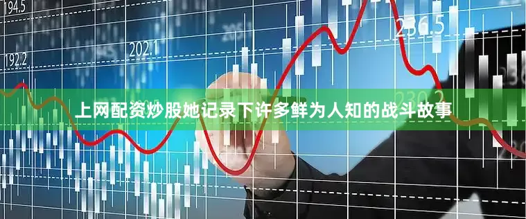 上网配资炒股她记录下许多鲜为人知的战斗故事