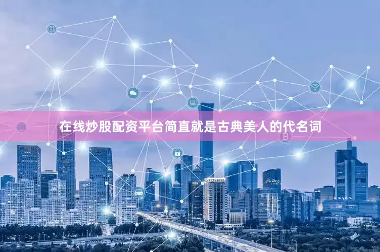 在线炒股配资平台简直就是古典美人的代名词