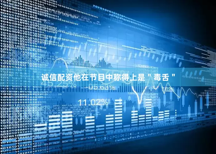 诚信配资他在节目中称得上是＂毒舌＂