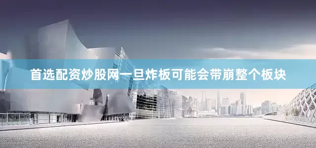 首选配资炒股网一旦炸板可能会带崩整个板块