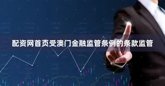 配资网首页受澳门金融监管条例的条款监管