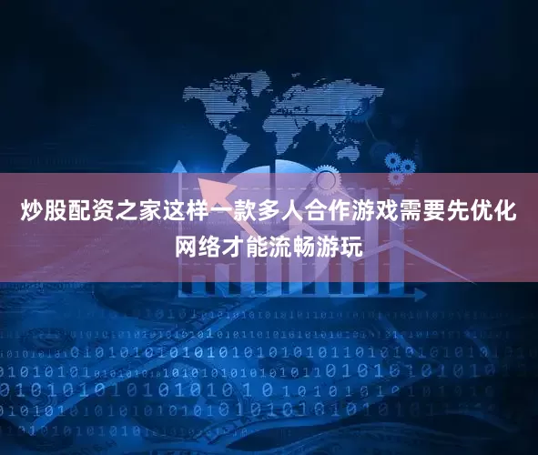 炒股配资之家这样一款多人合作游戏需要先优化网络才能流畅游玩