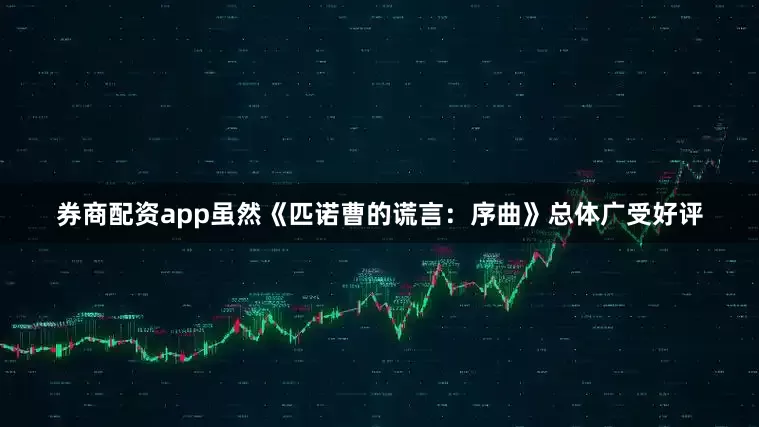 券商配资app虽然《匹诺曹的谎言：序曲》总体广受好评