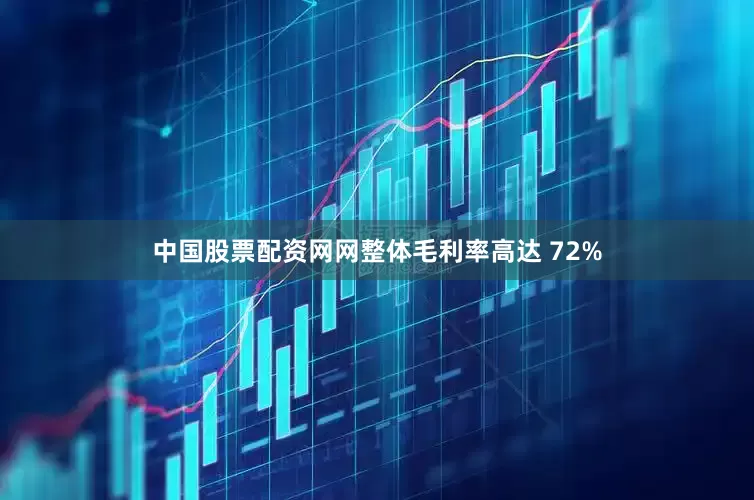 中国股票配资网网整体毛利率高达 72%