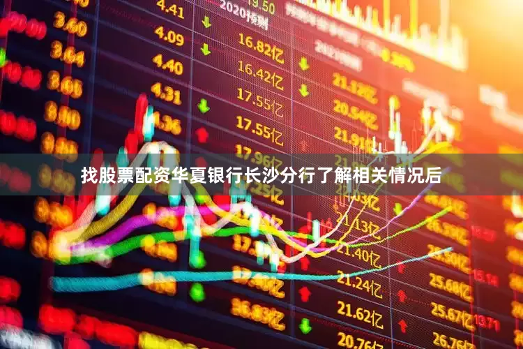 找股票配资华夏银行长沙分行了解相关情况后