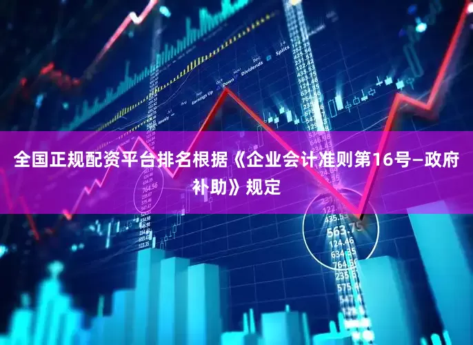 全国正规配资平台排名根据《企业会计准则第16号—政府补助》规定