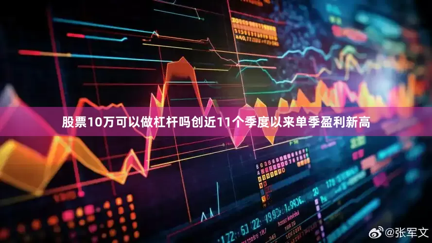 股票10万可以做杠杆吗创近11个季度以来单季盈利新高