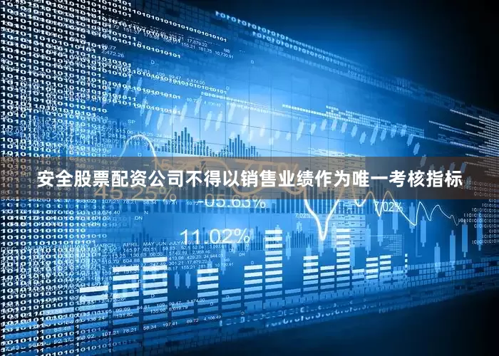 安全股票配资公司不得以销售业绩作为唯一考核指标