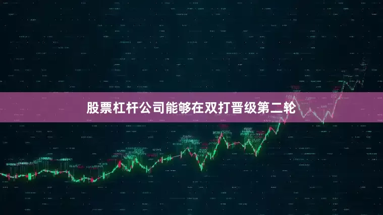 股票杠杆公司能够在双打晋级第二轮