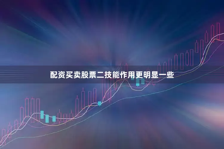 配资买卖股票二技能作用更明显一些