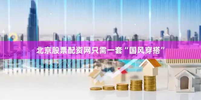 北京股票配资网只需一套“国风穿搭”