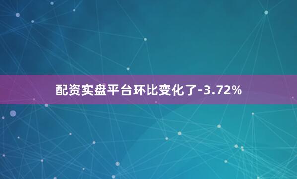 配资实盘平台环比变化了-3.72%