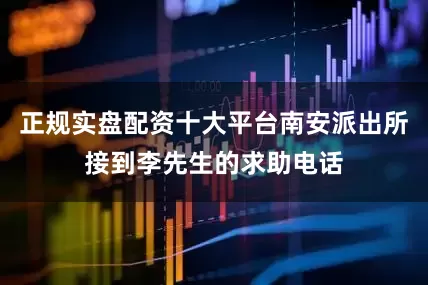 正规实盘配资十大平台南安派出所接到李先生的求助电话