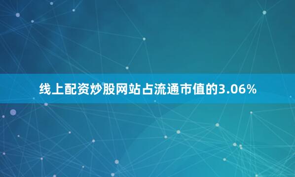 线上配资炒股网站占流通市值的3.06%