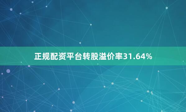 正规配资平台转股溢价率31.64%
