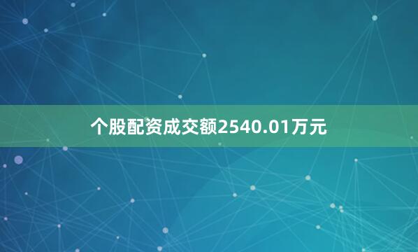 个股配资成交额2540.01万元