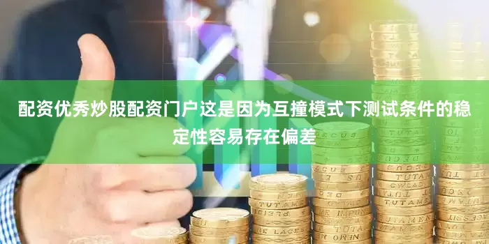 配资优秀炒股配资门户这是因为互撞模式下测试条件的稳定性容易存在偏差