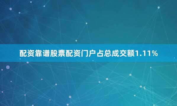 配资靠谱股票配资门户占总成交额1.11%