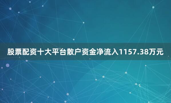 股票配资十大平台散户资金净流入1157.38万元