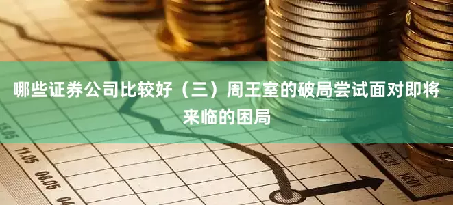 哪些证券公司比较好（三）周王室的破局尝试面对即将来临的困局