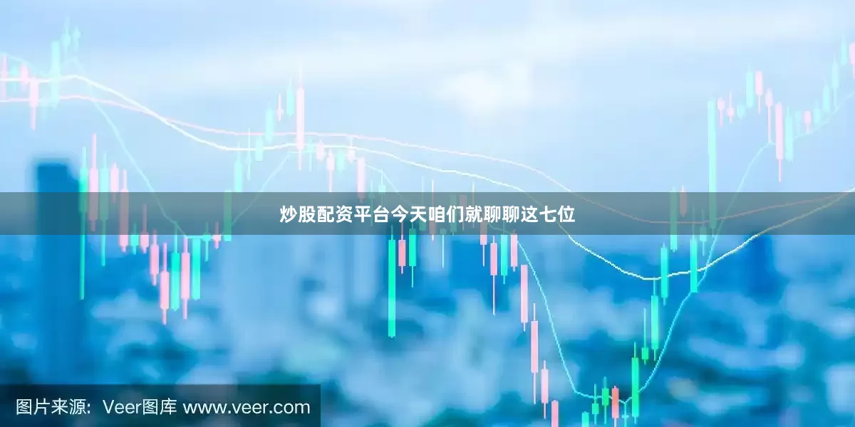 炒股配资平台今天咱们就聊聊这七位