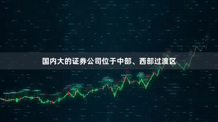 国内大的证券公司位于中部、西部过渡区