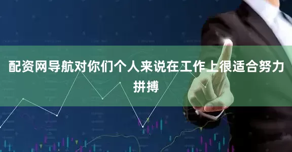 配资网导航对你们个人来说在工作上很适合努力拼搏