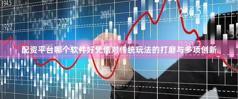 配资平台哪个软件好凭借对传统玩法的打磨与多项创新