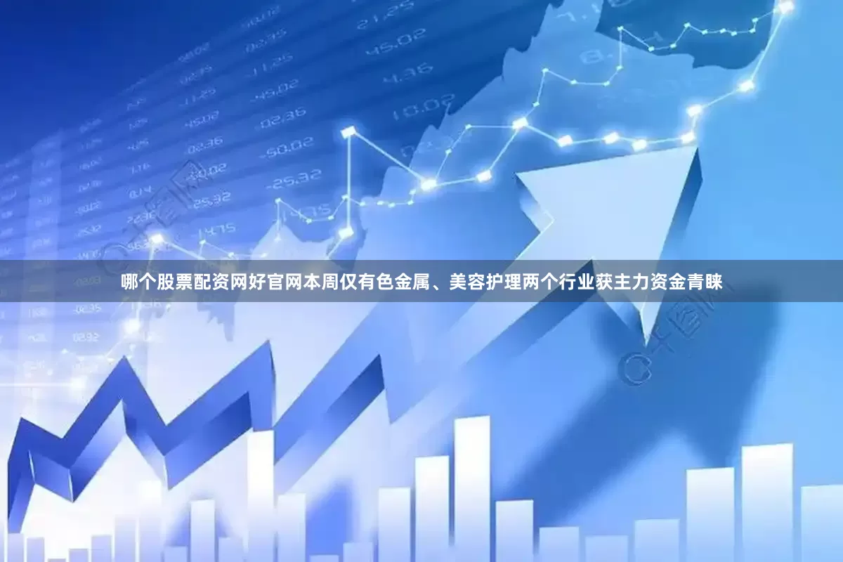 哪个股票配资网好官网本周仅有色金属、美容护理两个行业获主力资金青睐