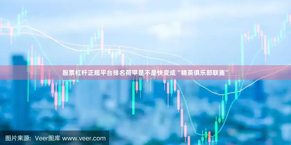 股票杠杆正规平台排名荷甲是不是快变成“精英俱乐部联赛”
