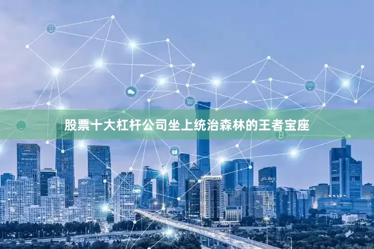 股票十大杠杆公司坐上统治森林的王者宝座