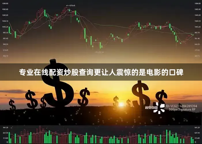 专业在线配资炒股查询更让人震惊的是电影的口碑
