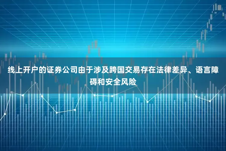 线上开户的证券公司由于涉及跨国交易存在法律差异、语言障碍和安全风险