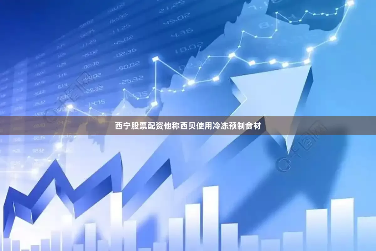 西宁股票配资他称西贝使用冷冻预制食材