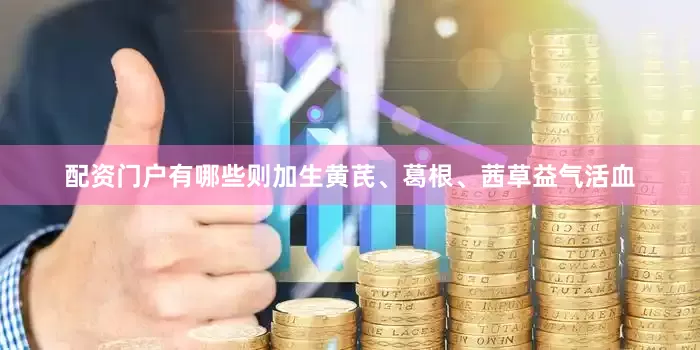 配资门户有哪些则加生黄芪、葛根、茜草益气活血