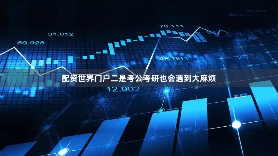 配资世界门户二是考公考研也会遇到大麻烦