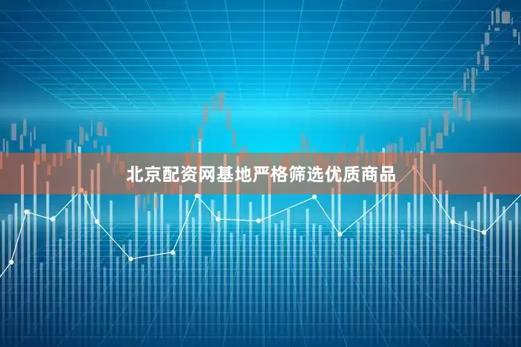 北京配资网基地严格筛选优质商品