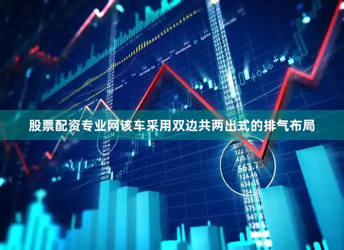 股票配资专业网该车采用双边共两出式的排气布局