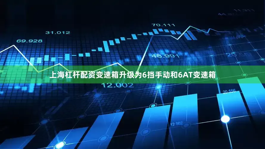 上海杠杆配资变速箱升级为6挡手动和6AT变速箱